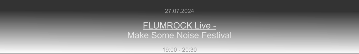 27.07.2024  FLUMROCK Live -  Make Some Noise Festival  19:00 - 20:30