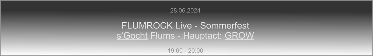 28.06.2024  FLUMROCK Live - Sommerfest s‘Gocht Flums - Hauptact: GROW  19:00 - 20:00