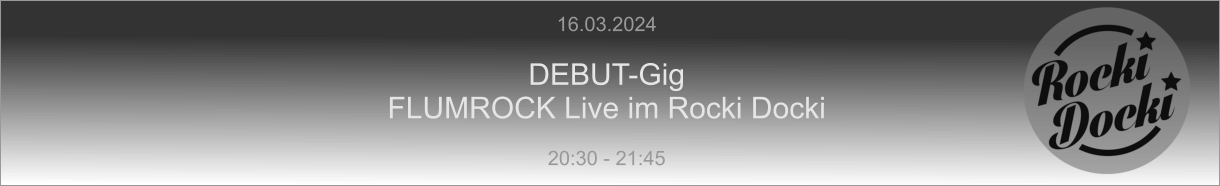 16.03.2024  DEBUT-Gig FLUMROCK Live im Rocki Docki  20:30 - 21:45