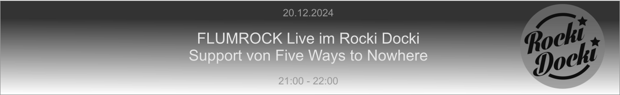 20.12.2024  FLUMROCK Live im Rocki Docki Support von Five Ways to Nowhere  21:00 - 22:00