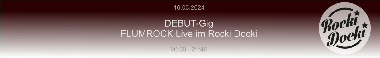 16.03.2024  DEBUT-Gig FLUMROCK Live im Rocki Docki  20:30 - 21:45