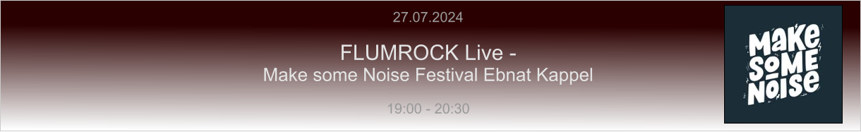 27.07.2024  FLUMROCK Live -  Make some Noise Festival Ebnat Kappel  19:00 - 20:30