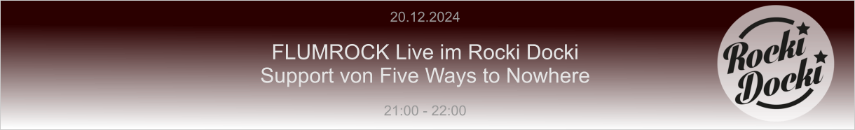 20.12.2024  FLUMROCK Live im Rocki Docki Support von Five Ways to Nowhere  21:00 - 22:00